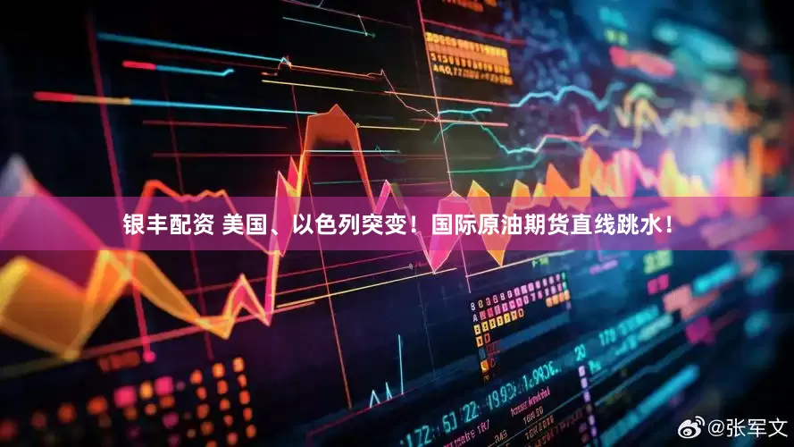 银丰配资 美国、以色列突变！国际原油期货直线跳水！