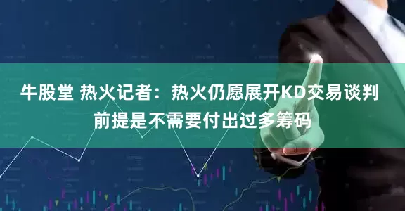 牛股堂 热火记者：热火仍愿展开KD交易谈判 前提是不需要付出过多筹码