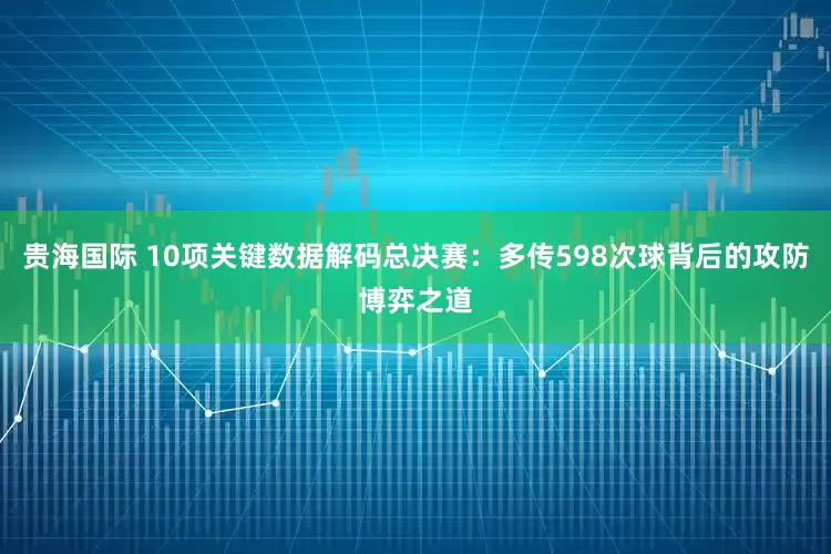 贵海国际 10项关键数据解码总决赛：多传598次球背后的攻防博弈之道