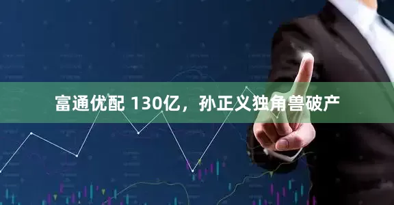 富通优配 130亿，孙正义独角兽破产