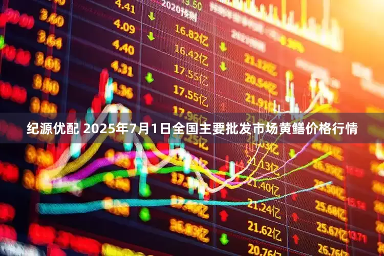 纪源优配 2025年7月1日全国主要批发市场黄鳝价格行情