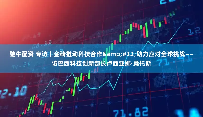 驰牛配资 专访｜金砖推动科技合作&#32;助力应对全球挑战——访巴西科技创新部长卢西亚娜·桑托斯