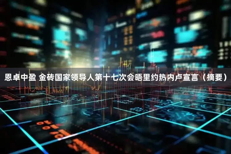 恩卓中盈 金砖国家领导人第十七次会晤里约热内卢宣言（摘要）