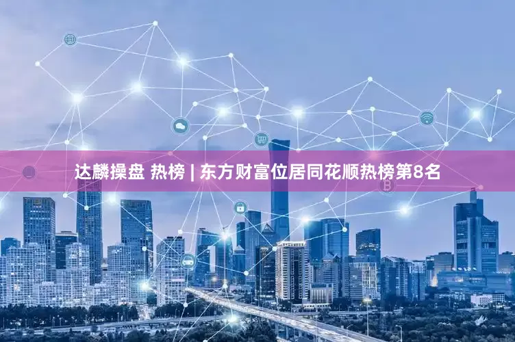 达麟操盘 热榜 | 东方财富位居同花顺热榜第8名