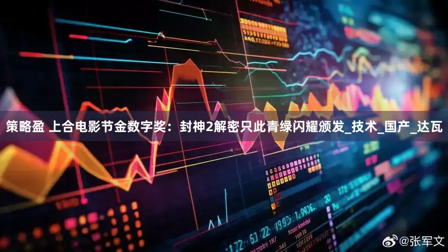 策略盈 上合电影节金数字奖：封神2解密只此青绿闪耀颁发_技术_国产_达瓦