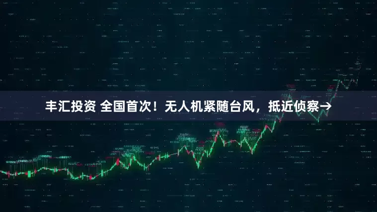 丰汇投资 全国首次！无人机紧随台风，抵近侦察→