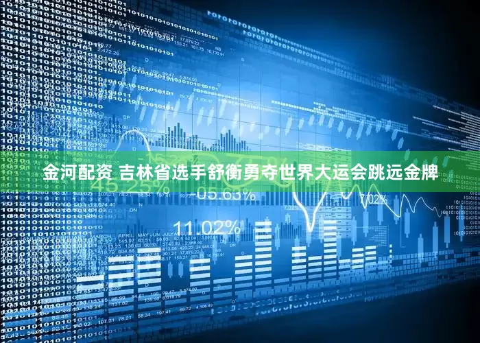 金河配资 吉林省选手舒衡勇夺世界大运会跳远金牌