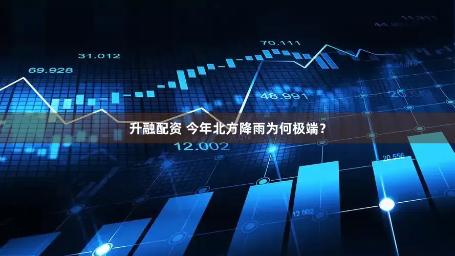 升融配资 今年北方降雨为何极端？