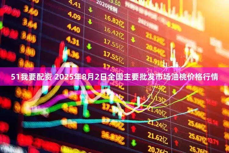 51我要配资 2025年8月2日全国主要批发市场油桃价格行情