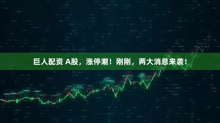 巨人配资 A股，涨停潮！刚刚，两大消息来袭！