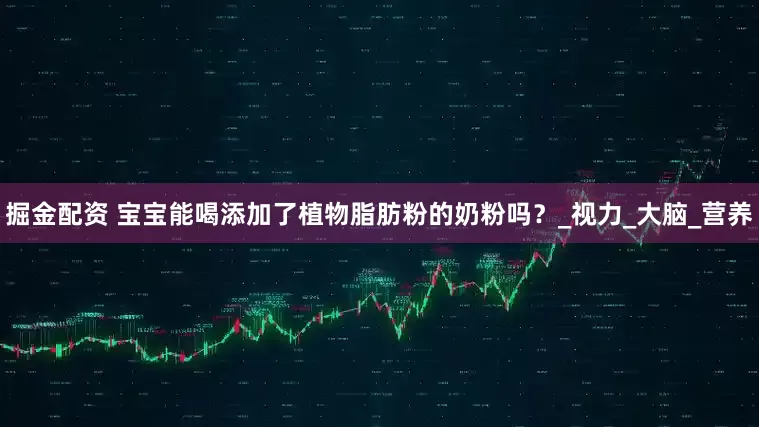 掘金配资 宝宝能喝添加了植物脂肪粉的奶粉吗？_视力_大脑_营养