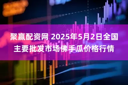聚赢配资网 2025年5月2日全国主要批发市场佛手瓜价格行情