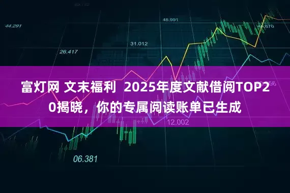 富灯网 文末福利  2025年度文献借阅TOP20揭晓，你的专属阅读账单已生成