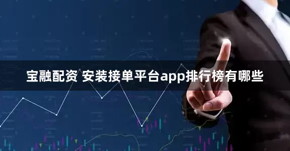 宝融配资 安装接单平台app排行榜有哪些
