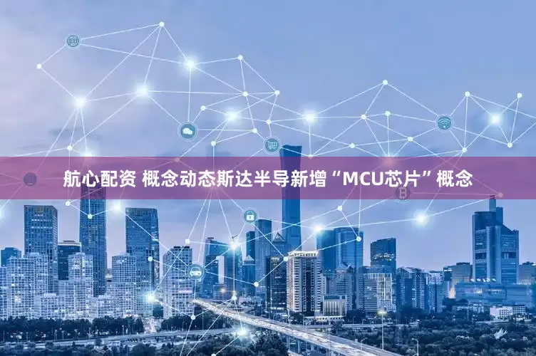 航心配资 概念动态斯达半导新增“MCU芯片”概念